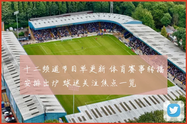 十二频道节目单更新 体育赛事转播安排出炉 球迷关注焦点一览