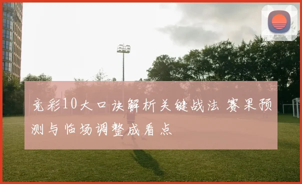 竞彩10大口诀解析关键战法 赛果预测与临场调整成看点