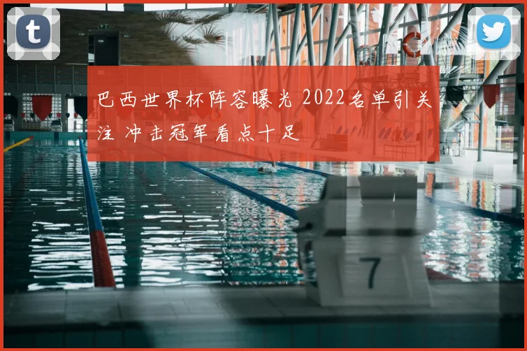 巴西世界杯阵容曝光 2022名单引关注 冲击冠军看点十足