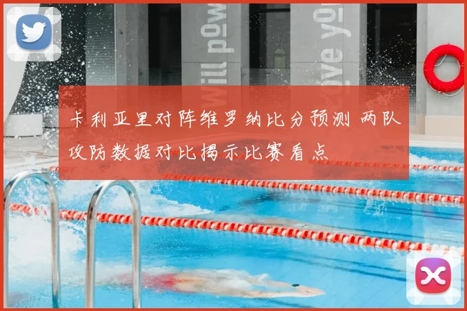 卡利亚里对阵维罗纳比分预测 两队攻防数据对比揭示比赛看点