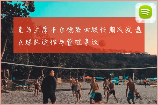 皇马主席卡尔德隆回顾任期风波 盘点球队运作与管理争议