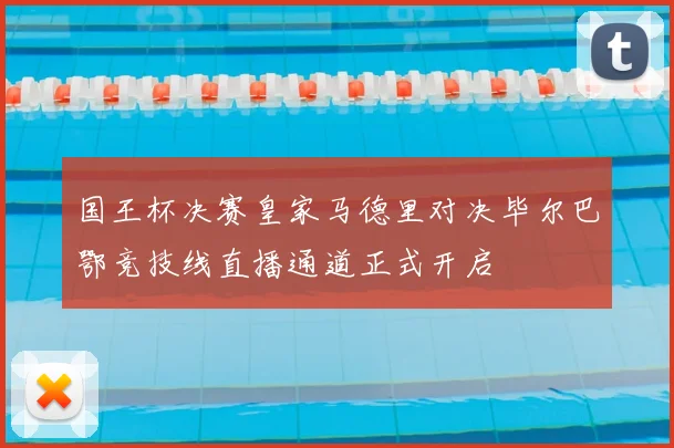 国王杯决赛皇家马德里对决毕尔巴鄂竞技线直播通道正式开启