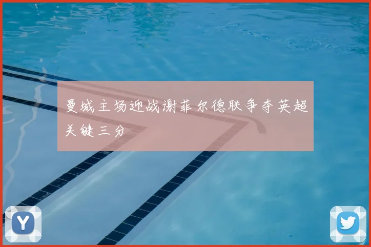 曼城主场迎战谢菲尔德联争夺英超关键三分