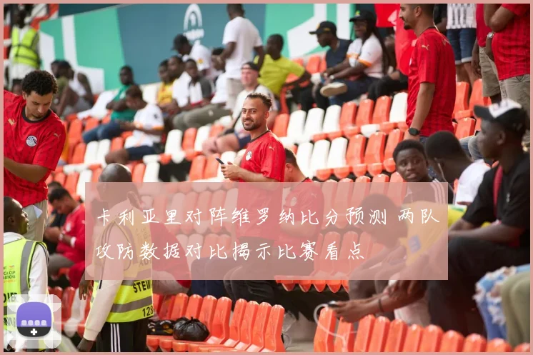 卡利亚里对阵维罗纳比分预测 两队攻防数据对比揭示比赛看点