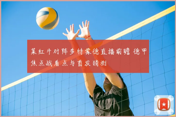 莱红牛对阵多特蒙德直播前瞻 德甲焦点战看点与首发猜测