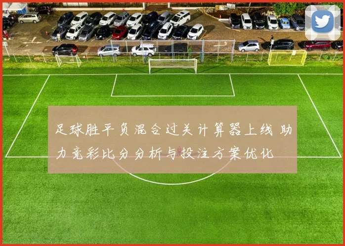 足球胜平负混合过关计算器上线 助力竞彩比分分析与投注方案优化