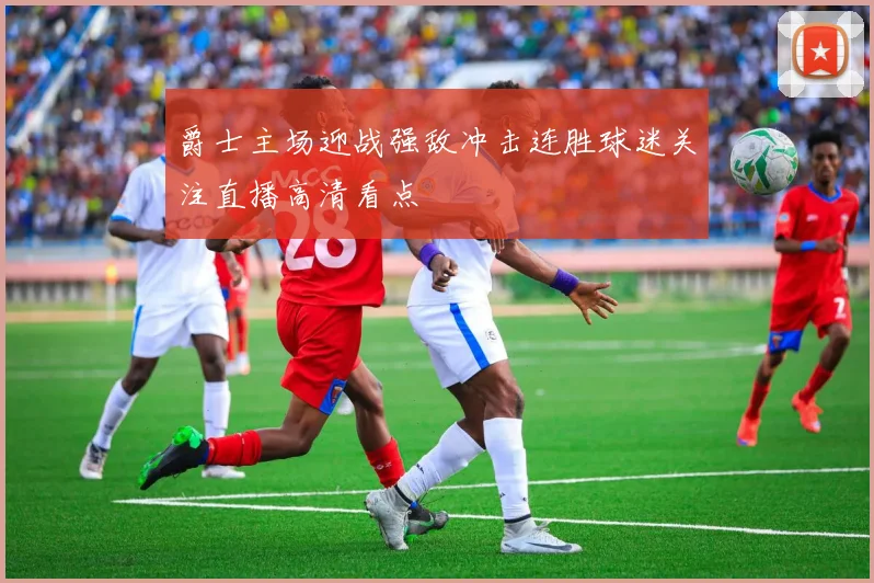 爵士主场迎战强敌冲击连胜球迷关注直播高清看点