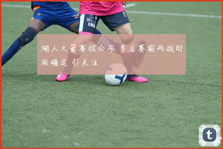 湖人火箭赛程公布 季后赛前两战时间确定 引关注