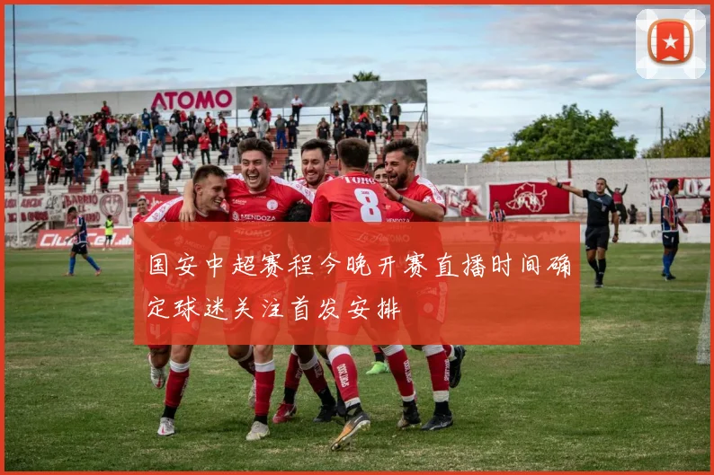 国安中超赛程今晚开赛直播时间确定球迷关注首发安排