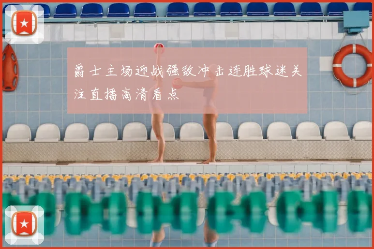 爵士主场迎战强敌冲击连胜球迷关注直播高清看点