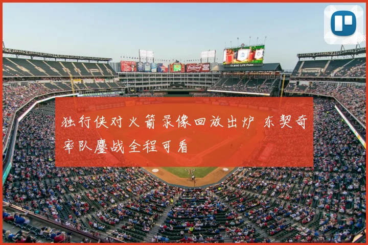 独行侠对火箭录像回放出炉 东契奇率队鏖战全程可看