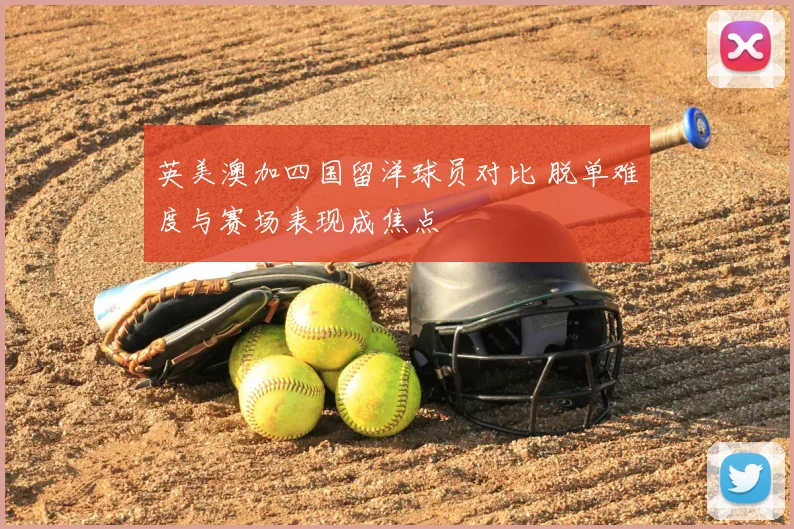 英美澳加四国留洋球员对比 脱单难度与赛场表现成焦点