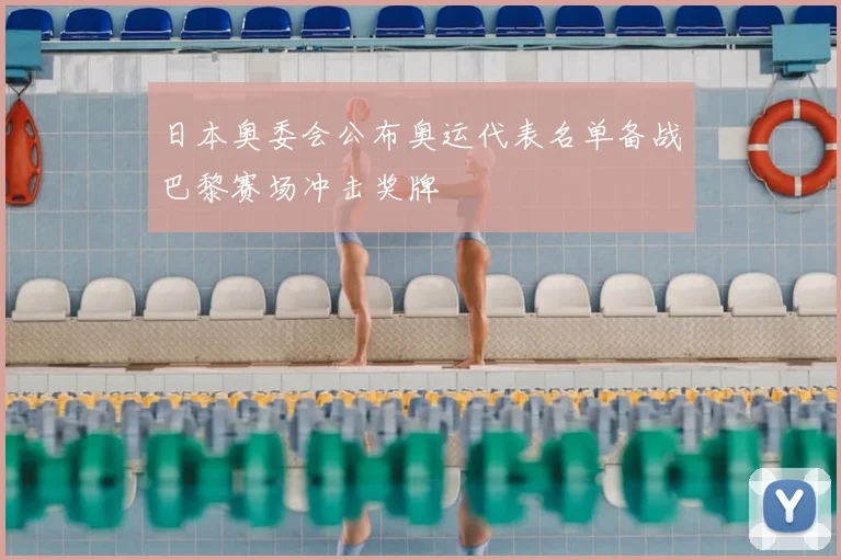 日本奥委会公布奥运代表名单备战巴黎赛场冲击奖牌