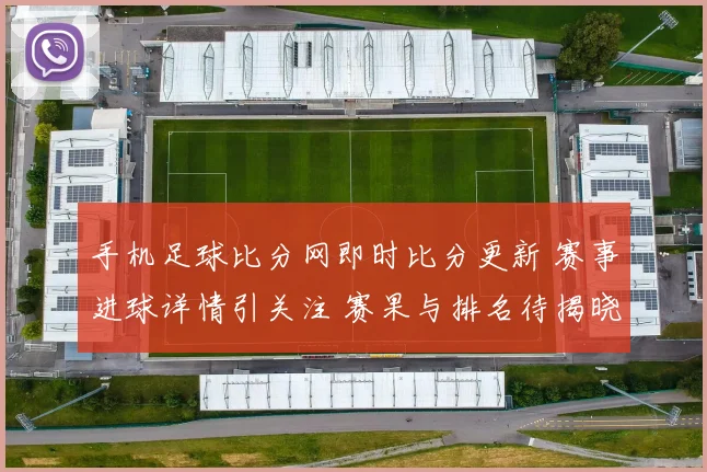 手机足球比分网即时比分更新 赛事进球详情引关注 赛果与排名待揭晓