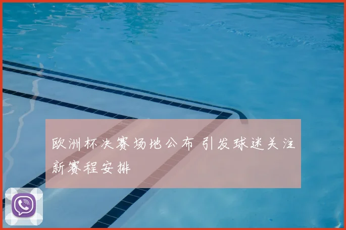 欧洲杯决赛场地公布 引发球迷关注新赛程安排