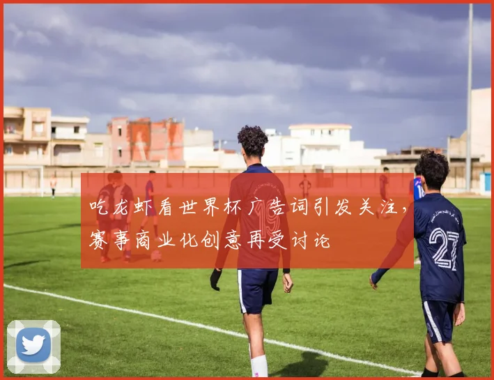 吃龙虾看世界杯广告词引发关注,赛事商业化创意再受讨论