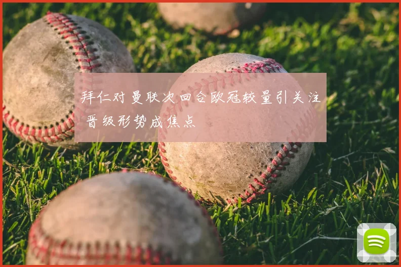 拜仁对曼联次回合欧冠较量引关注 晋级形势成焦点
