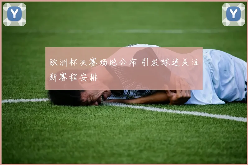 欧洲杯决赛场地公布 引发球迷关注新赛程安排