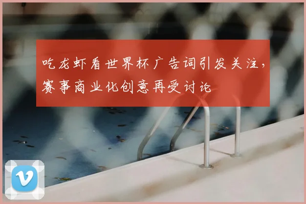 吃龙虾看世界杯广告词引发关注,赛事商业化创意再受讨论