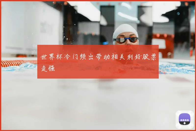 世界杯冷门频出带动相关利好股票走强